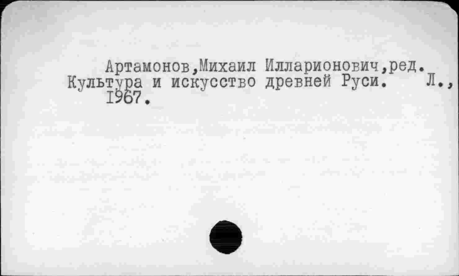 ﻿Артамонов,Михаил Илларионович,ред.
Культура и искусство древней Руси. Л.